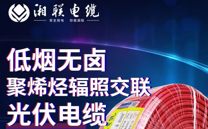 綠色環保，安全耐用 | 湘聯電纜低煙無鹵聚烯徑輻照交聯光伏電纜！